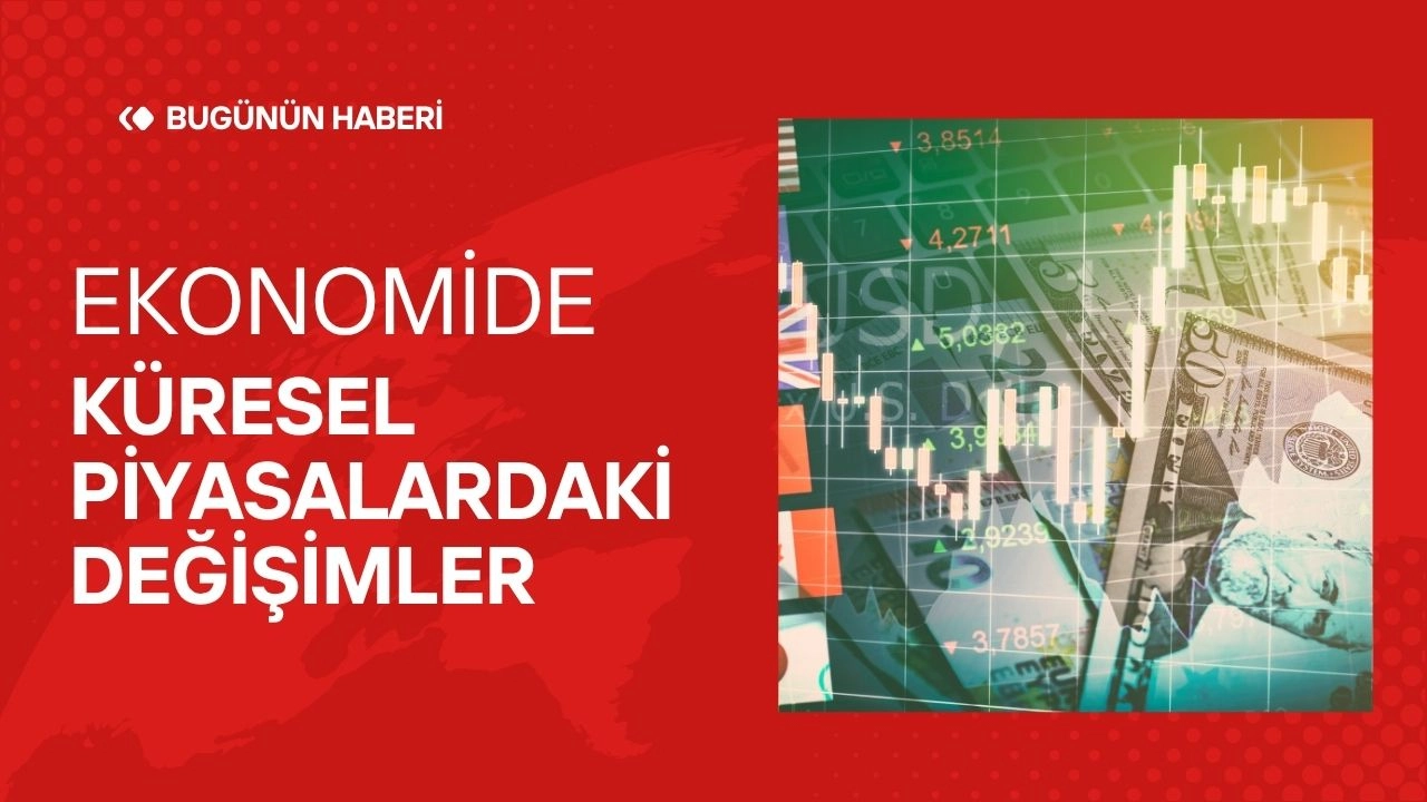 Ekonomide Son Gelişmeler! Küresel Piyasalardaki Değişimler