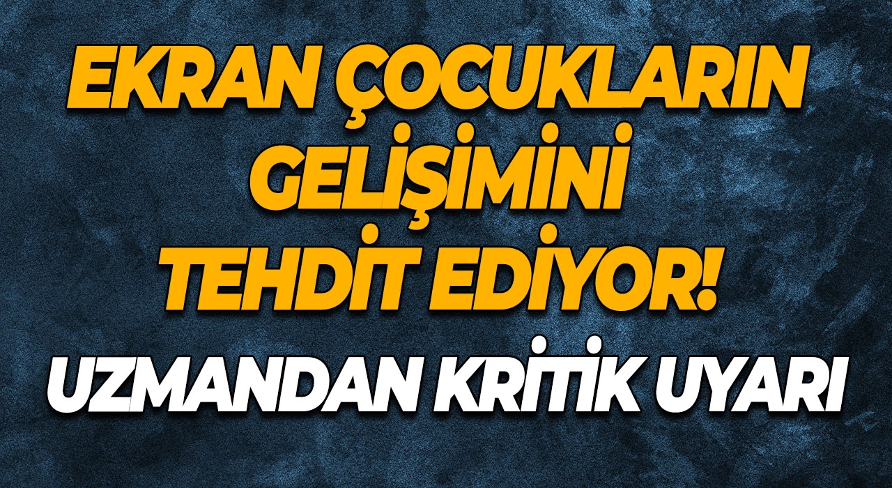 Ekran Çocukların Gelişimini Tehdit Ediyor! Uzmandan Kritik Uyarı