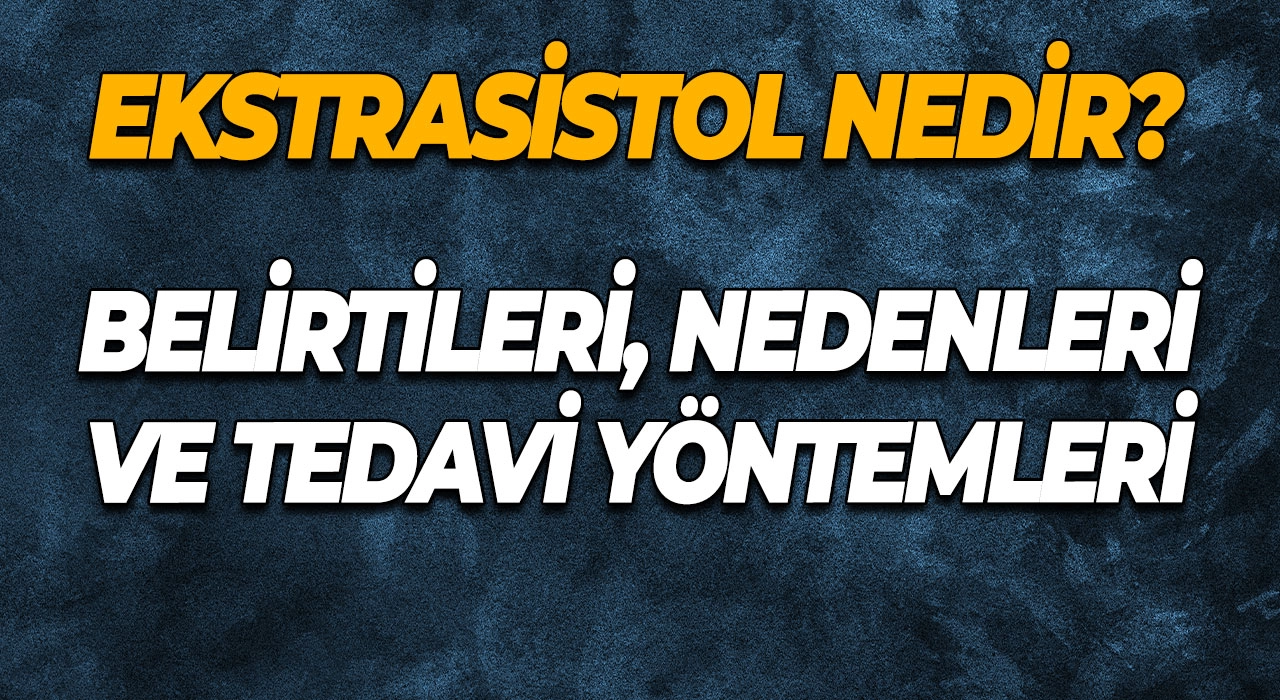 Ekstrasistol Nedir? Belirtileri, Nedenleri ve Tedavi Yöntemleri