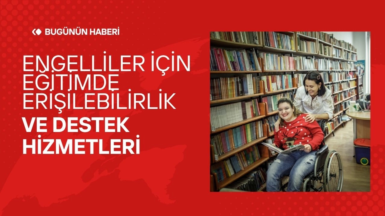 Engelliler İçin Eğitimde Erişilebilirlik ve Destek Hizmetleri