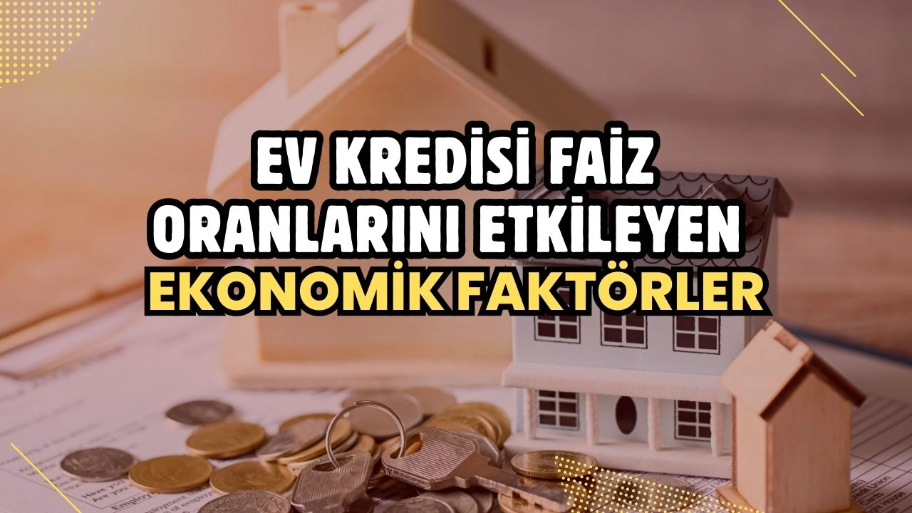 Ev Kredisi Faiz Oranlarını Etkileyen Ekonomik Faktörler