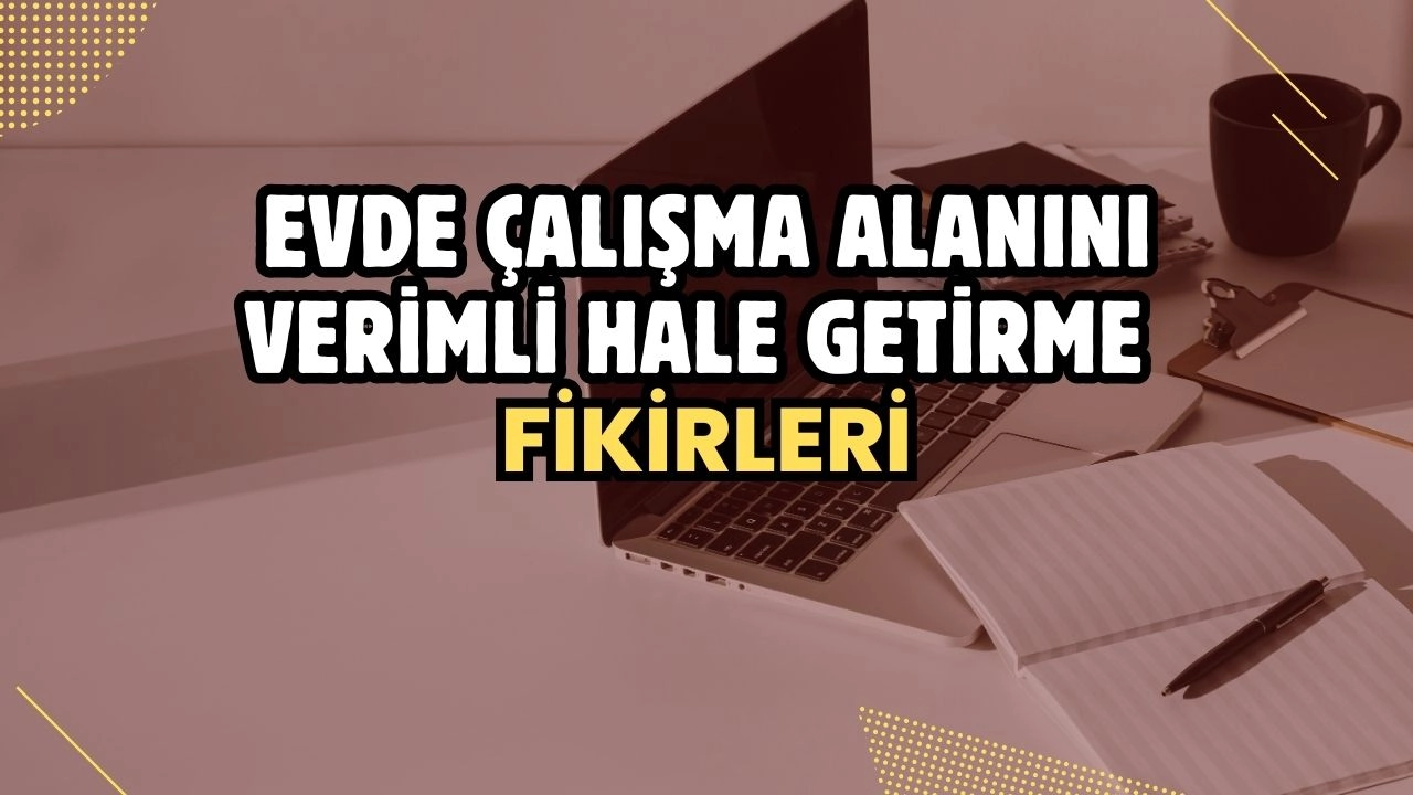 Evde Çalışma Alanını Verimli Hale Getirme Fikirleri