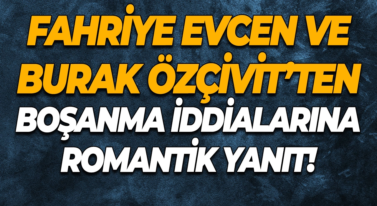 Fahriye Evcen ve Burak Özçivit’ten Boşanma İddialarına Romantik Yanıt!