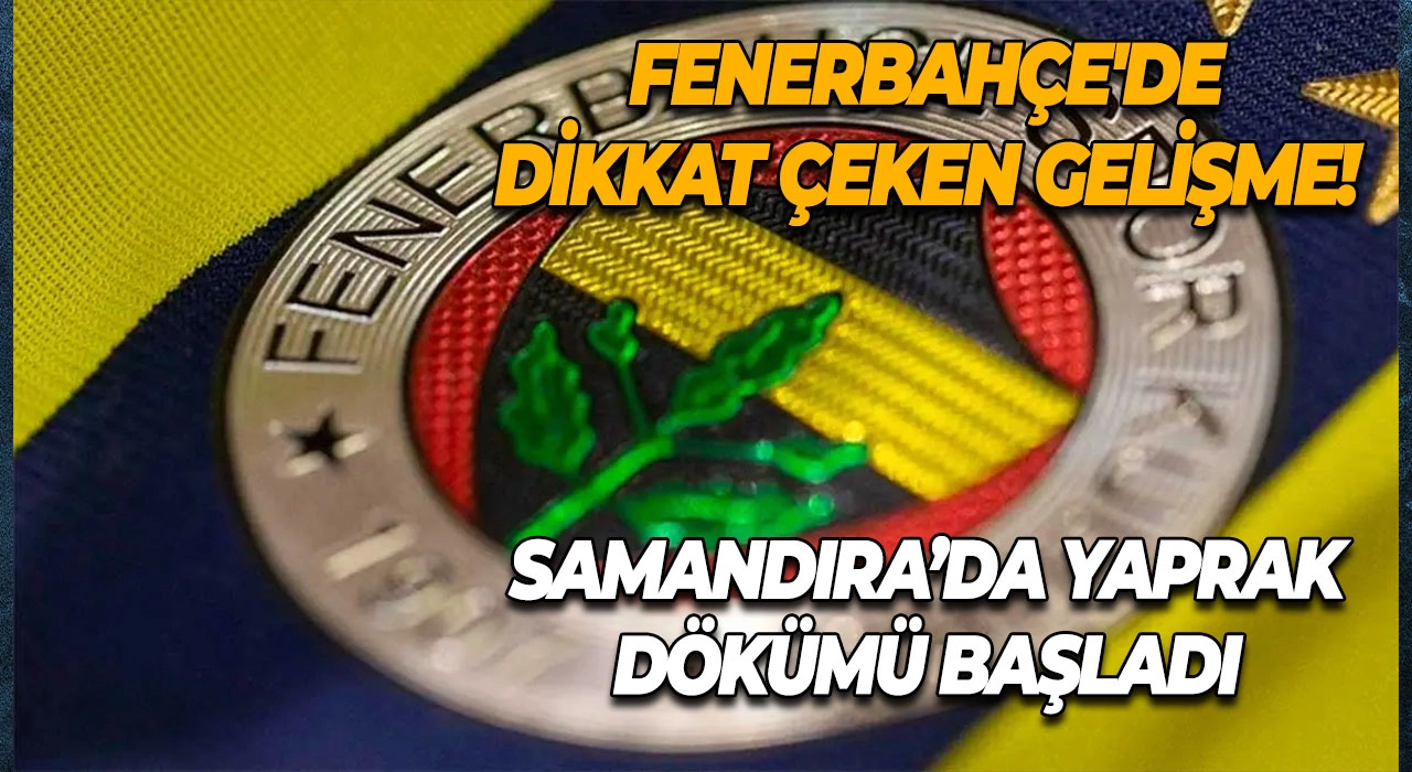 Fenerbahçe'de Dikkat Çeken Gelişme! Samandıra’da Yaprak Dökümü Başladı