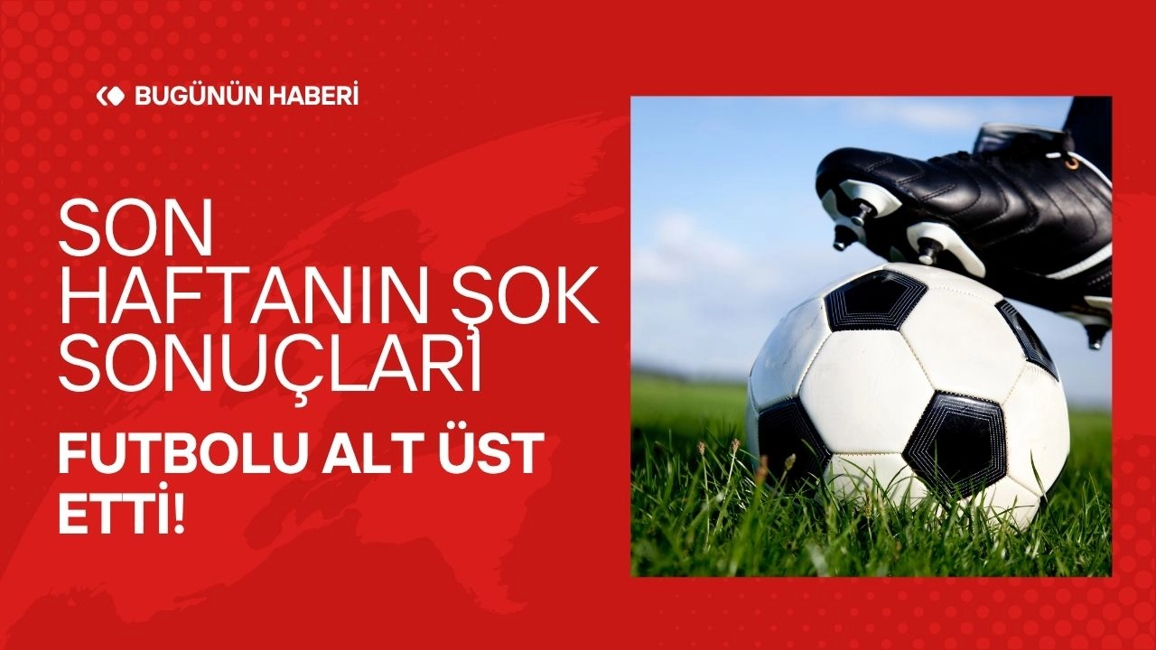 Ligde Deprem! Son Haftanın Şok Sonuçları Futbolu Alt Üst Etti!