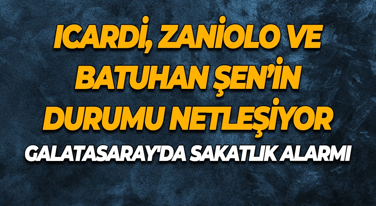 Galatasaray'da Sakatlık Alarmı Icardi, Zaniolo ve Batuhan Şen’in Durumu Netleşiyor
