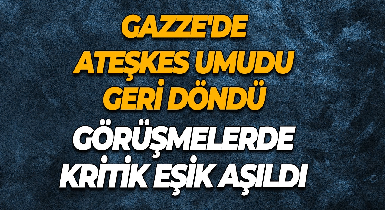 Gazze'de Ateşkes umudu geri döndü Görüşmelerde kritik eşik aşıldı