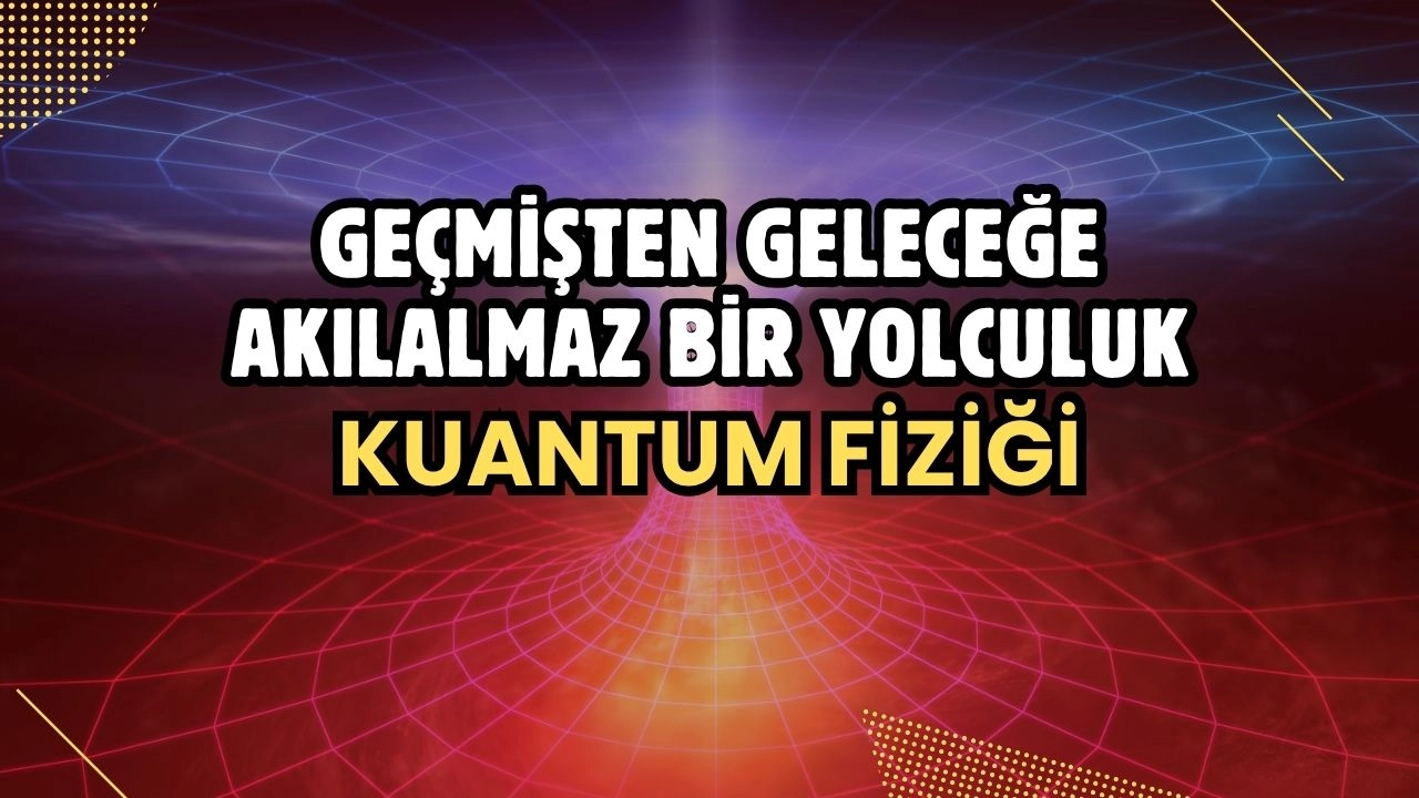 Kuantum Fiziği Nedir? Geçmişten Geleceğe Akıl Almaz Bir Yolculuk