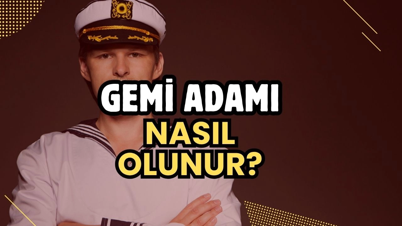 Gemi Adamı Nasıl Olunur? Denizcilik Kariyeri ve Gemi Adamı Belgesi Alma Rehberi