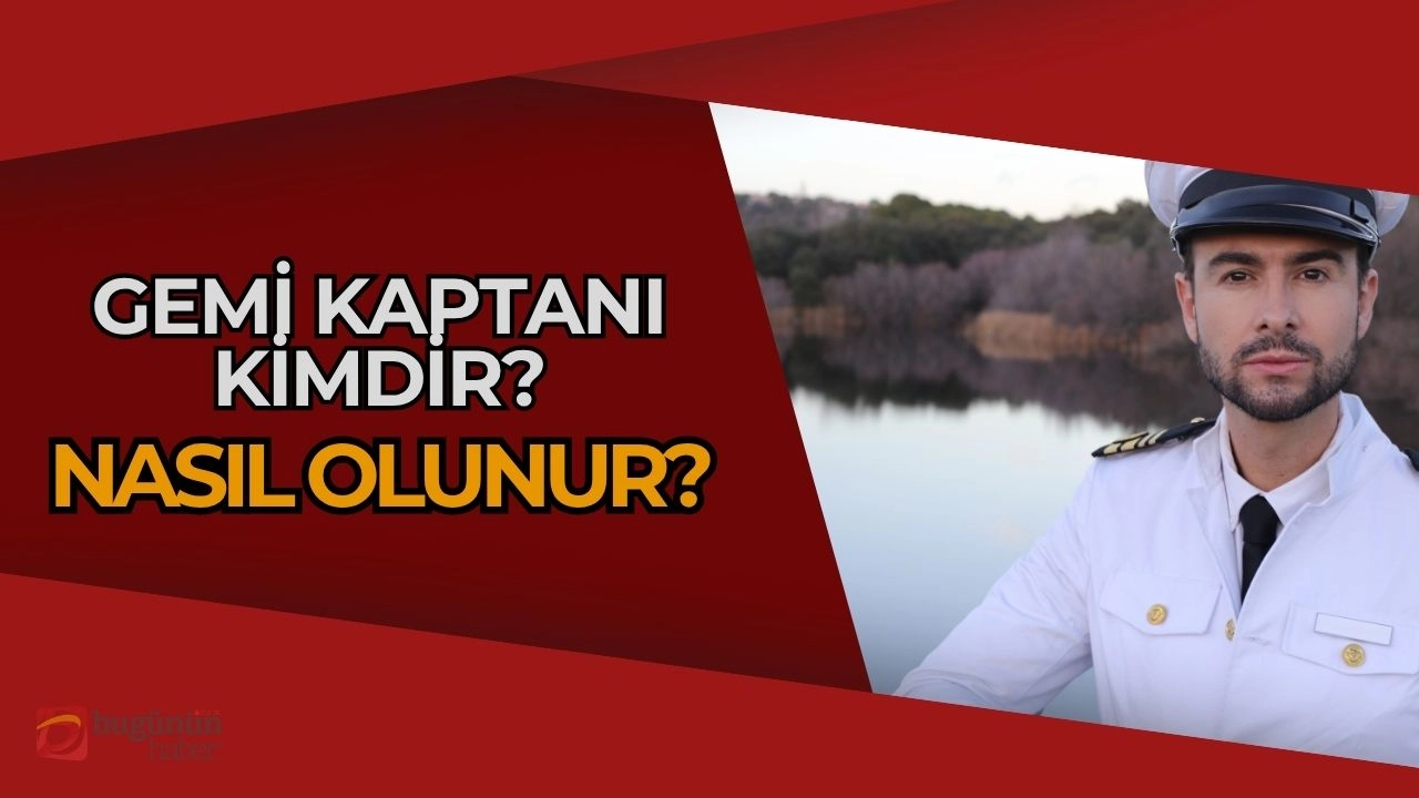 Gemi Kaptanı Nedir? Nasıl Olunur? Denizlerin Lideri ve Gemilerin Beyni!
