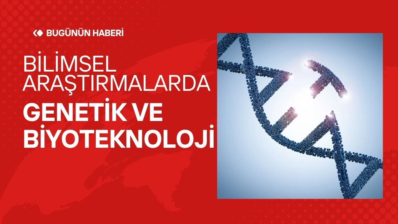  Bilimsel Araştırmalarda Son Gelişmeler! Genetik ve Biyoteknoloji