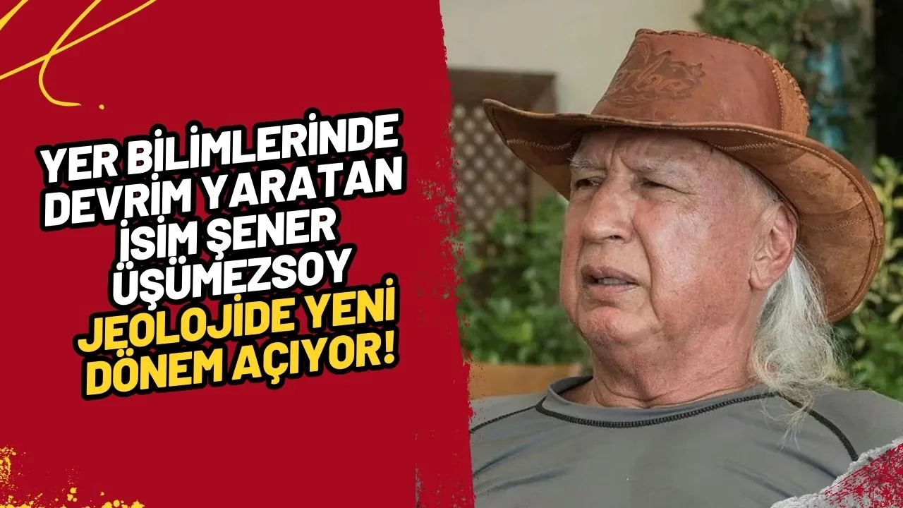 Yer Bilimlerinde Devrim Yaratan İsim Şener Üşümezsoy Jeolojide Yeni Dönem Açıyor!