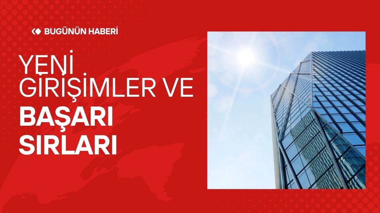 Güncel İş Dünyası! Yeni Kurulan Şirketler ve Başarı Hikayeleri