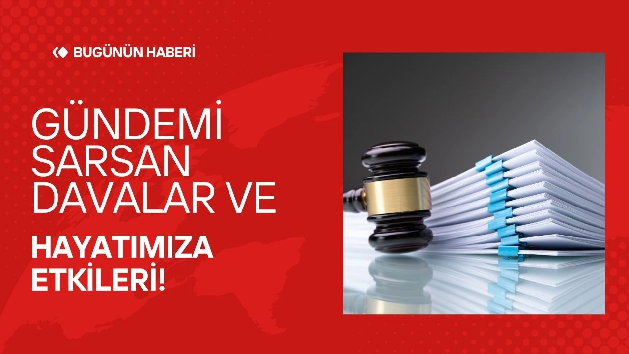 Hukuk Arenasında Son Perde! Gündemi Sarsan Davalar ve Hayatımıza Etkileri!