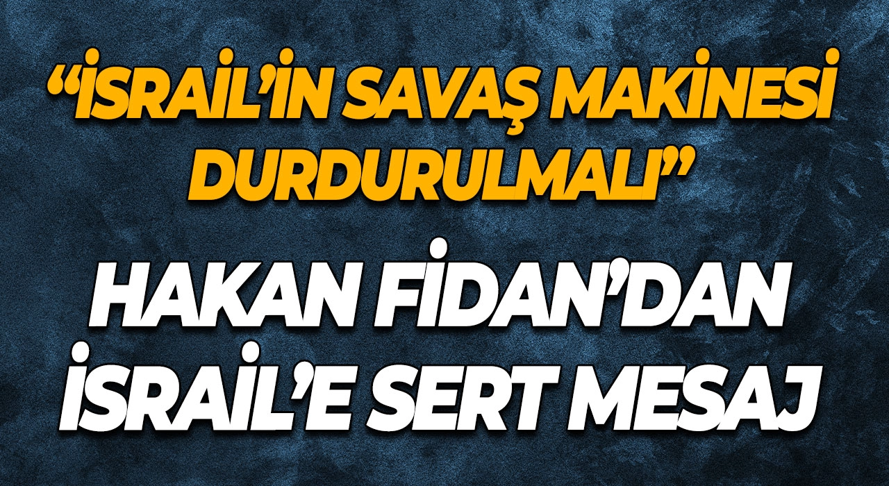 Hakan Fidan’dan İsrail’e Sert Mesaj “İsrail’in Savaş Makinesi Durdurulmalı”