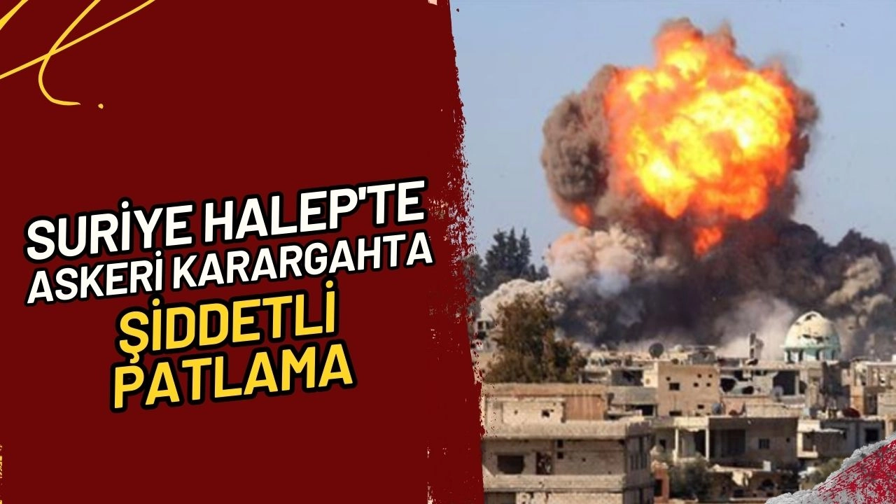 Suriye Halep'te Askeri Karargahta Şiddetli Patlama!