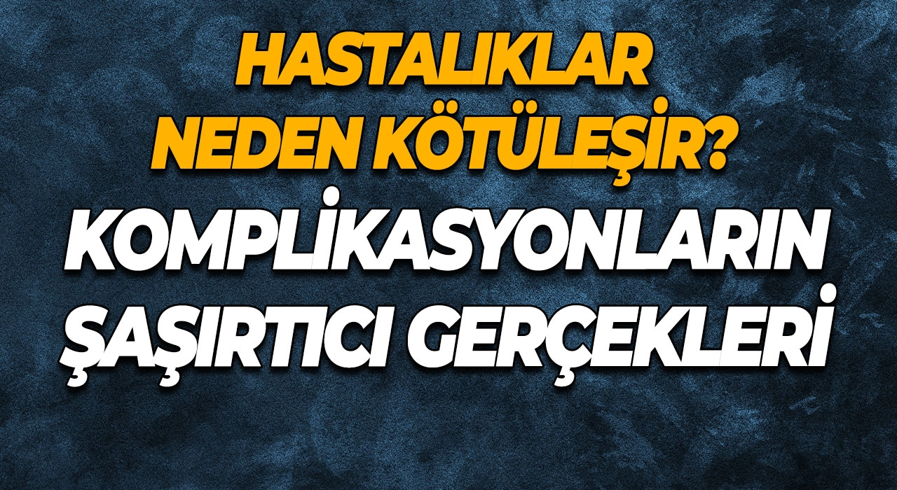 Hastalıklar Neden Kötüleşir? Komplikasyonların Şaşırtıcı Gerçekleri