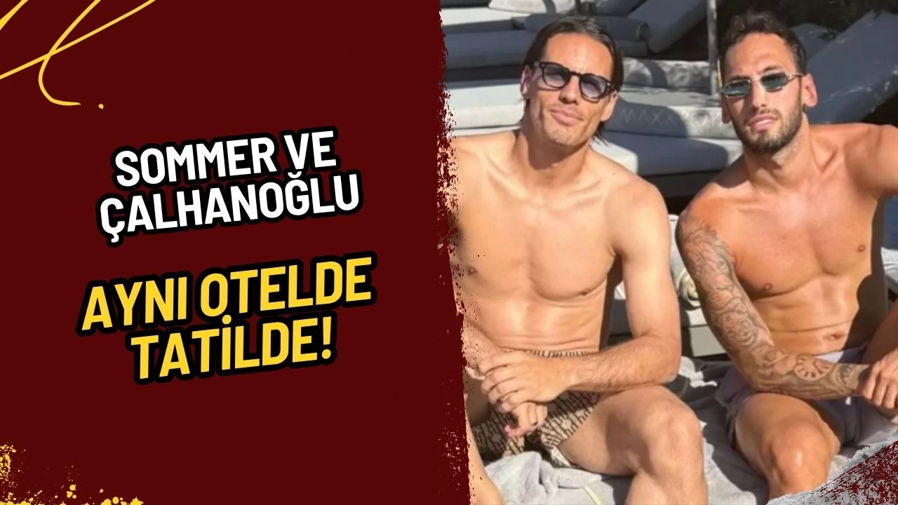 Galatasaray Taraftarını Heyecanlandıran Gelişme: Sommer ve Çalhanoğlu Aynı Otelde Tatilde!