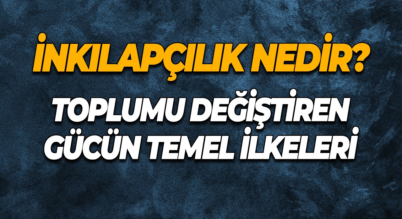 İnkılapçılık Nedir? Toplumu Değiştiren Gücün Temel İlkeleri