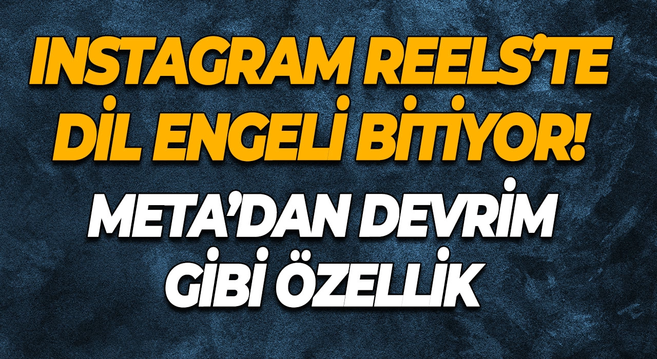 Instagram Reels’te Dil Engeli Bitiyor! Meta’dan Devrim Gibi Özellik