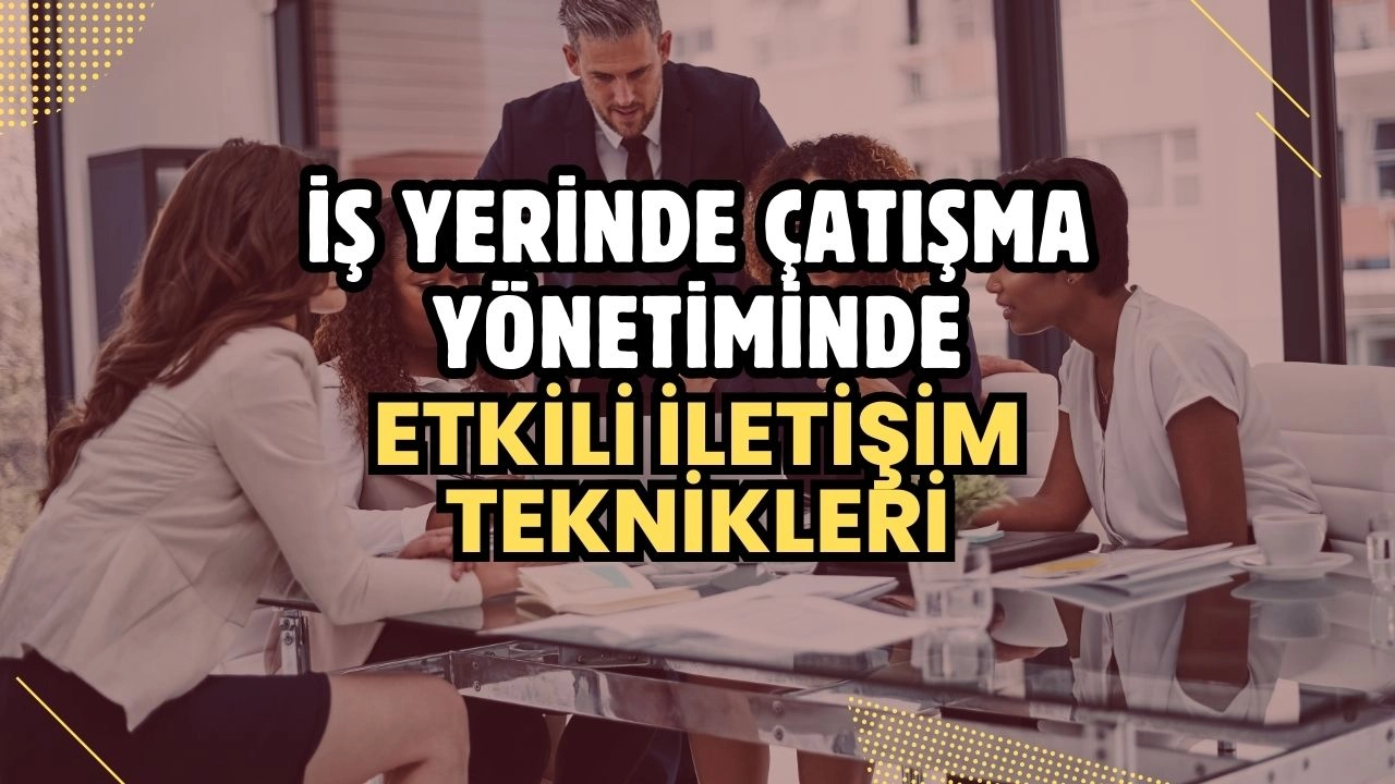 İş Yerinde Çatışma Yönetiminde Etkili İletişim Teknikleri