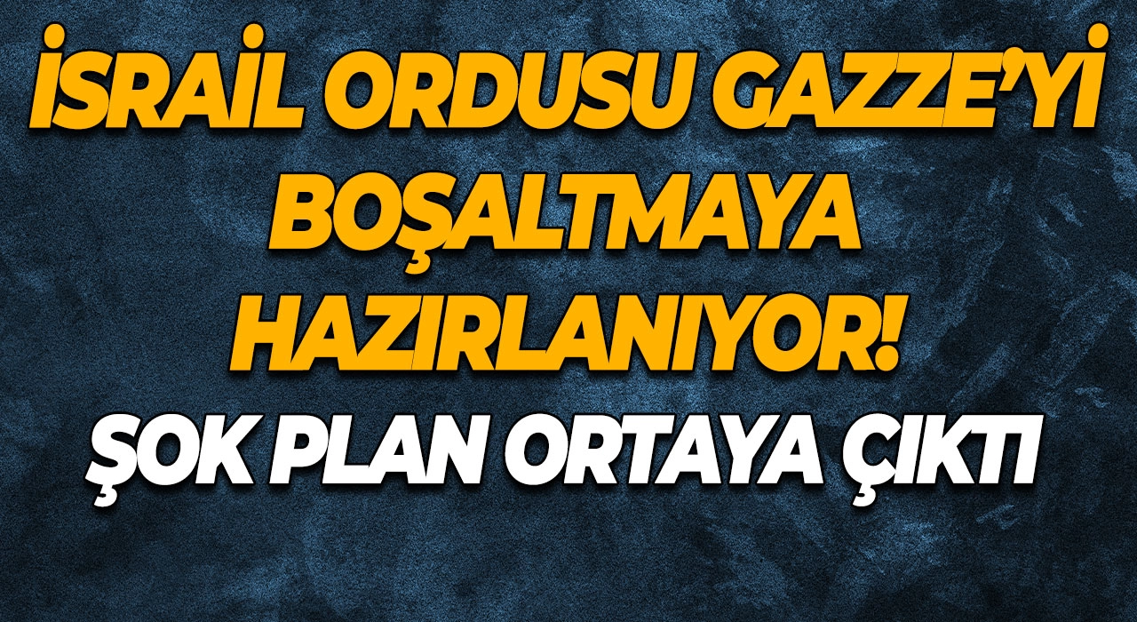 İsrail Ordusu Gazze’yi Boşaltmaya Hazırlanıyor! Şok Plan Ortaya Çıktı