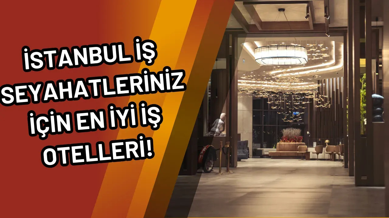 İstanbul İş Seyahatleriniz İçin En İyi İş Otelleri!