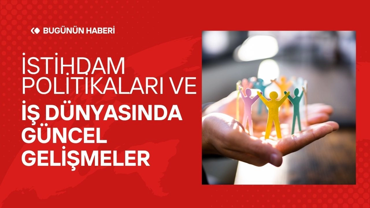 İstihdam Politikaları ve İş Dünyasında Güncel Gelişmeler