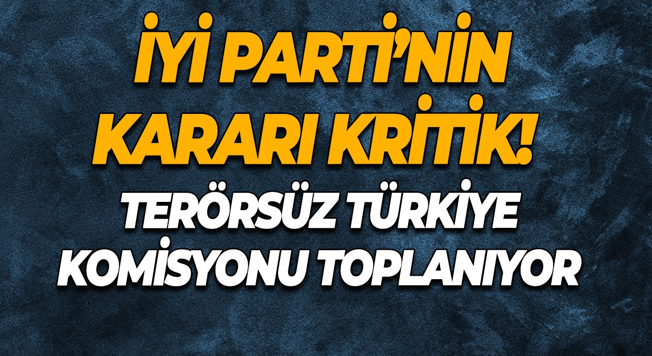 İYİ Parti’nin kararı kritik! Terörsüz Türkiye Komisyonu toplanıyor