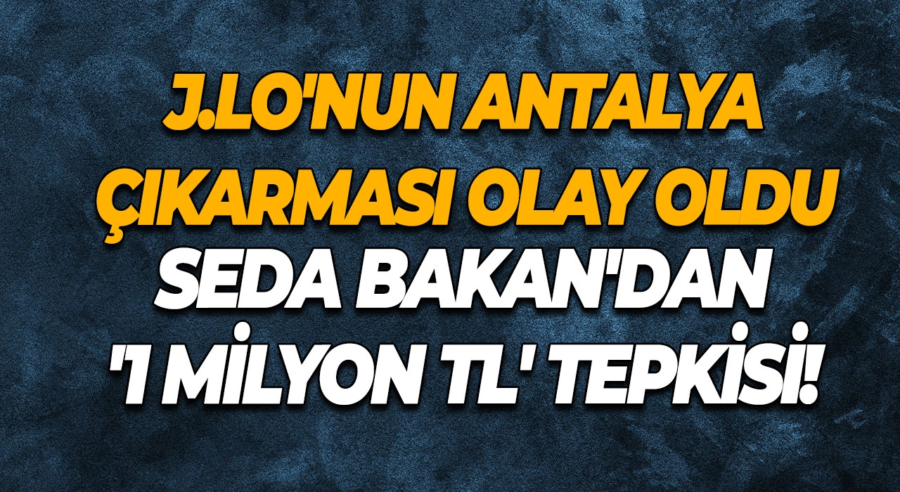 J.Lo'nun Antalya Çıkarması Olay Oldu Seda Bakan'dan '1 Milyon TL' Tepkisi!
