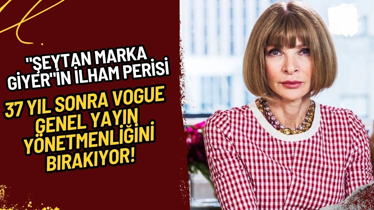 "Şeytan Marka Giyer"in İlham Perisi Anna Wintour, 37 Yıl Sonra Vogue Genel Yayın Yönetmenliğini Bırakıyor!