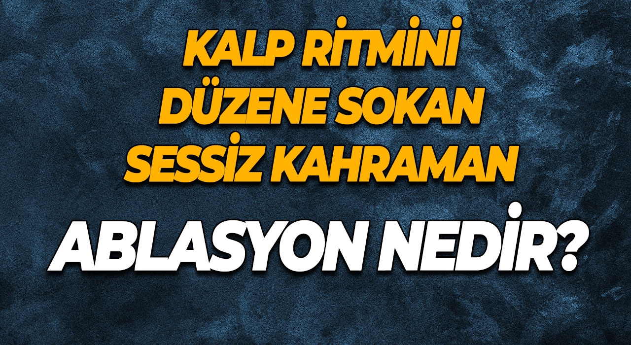 Kalp Ritmini Düzene Sokan Sessiz Kahraman Ablasyon Nedir?