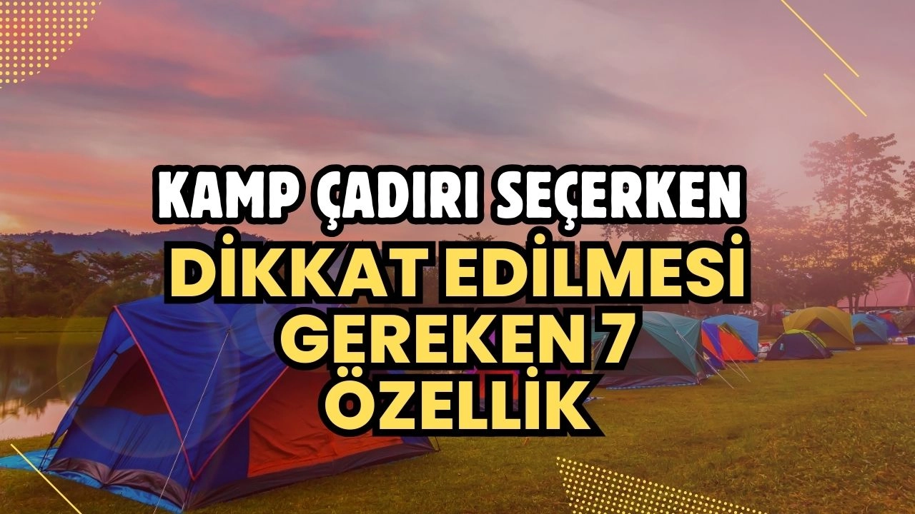 Kamp Çadırı Seçerken Dikkat Edilmesi Gereken 7 Özellik