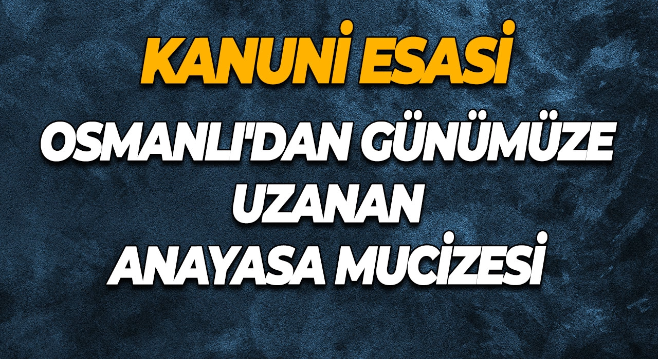 Kanuni Esasi Osmanlı'dan Günümüze Uzanan Anayasa Mucizesi