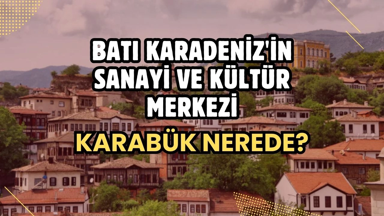 Batı Karadeniz'in Sanayi ve Kültür Merkezi! Karabük Nerede ve İlçeleri Hangileri?