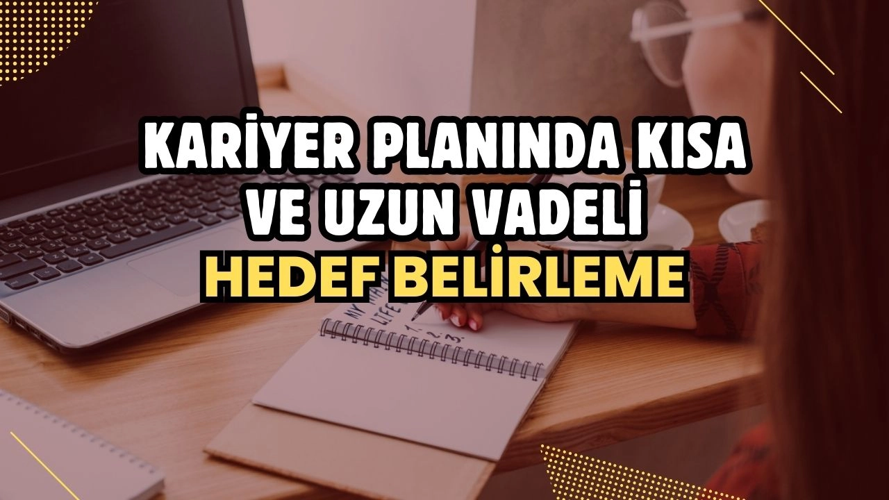 Kariyer Planında Kısa ve Uzun Vadeli Hedef Belirleme