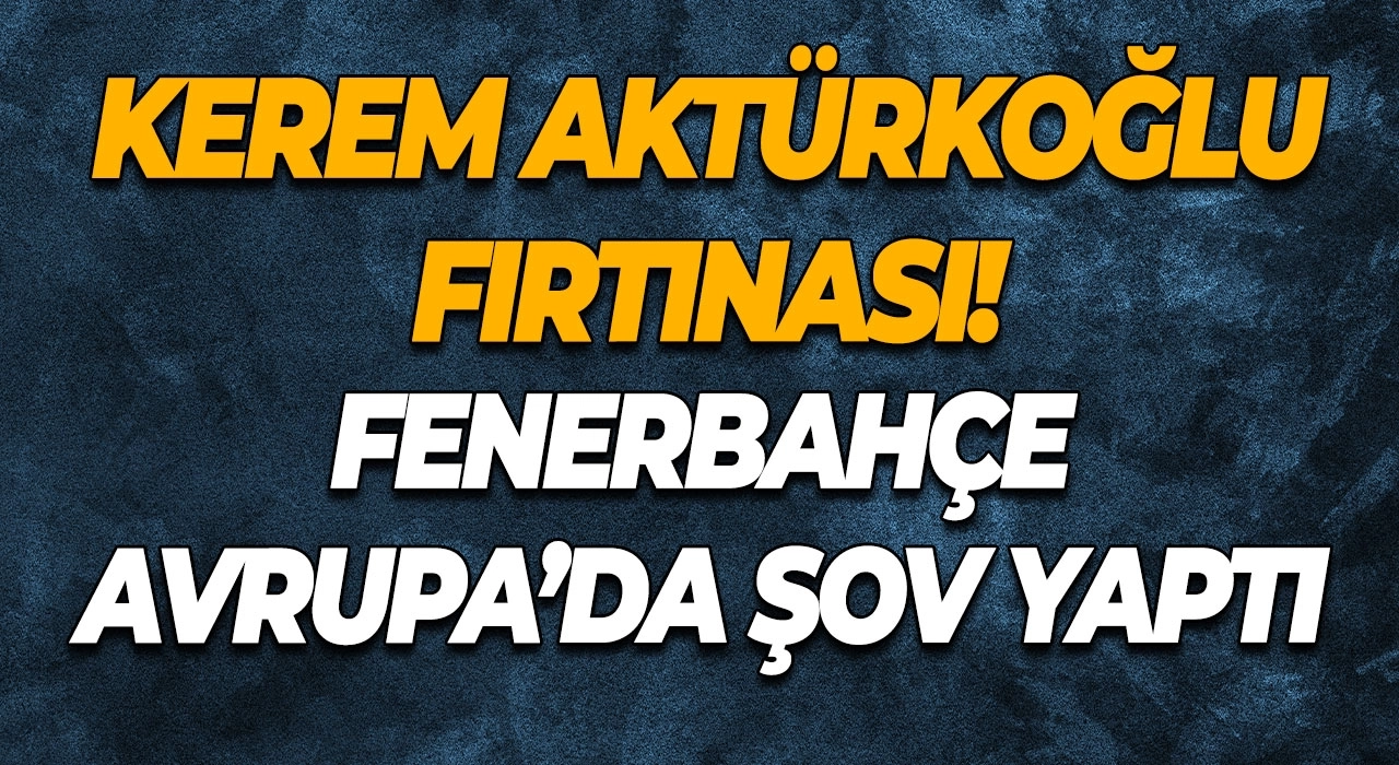 Kerem Aktürkoğlu Fırtınası! Fenerbahçe Avrupa’da Şov Yaptı