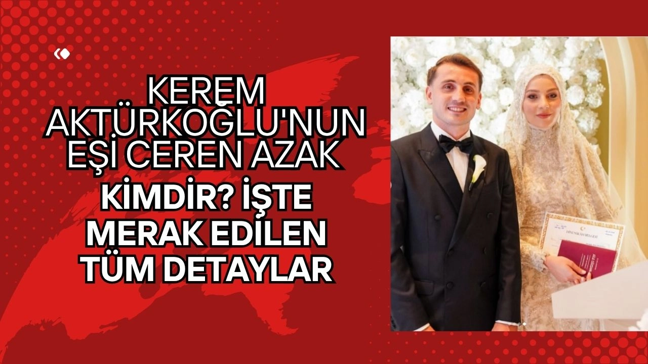 Kerem Aktürkoğlu'nun Eşi Ceren Azak Kimdir? İşte Merak Edilen Tüm Detaylar!