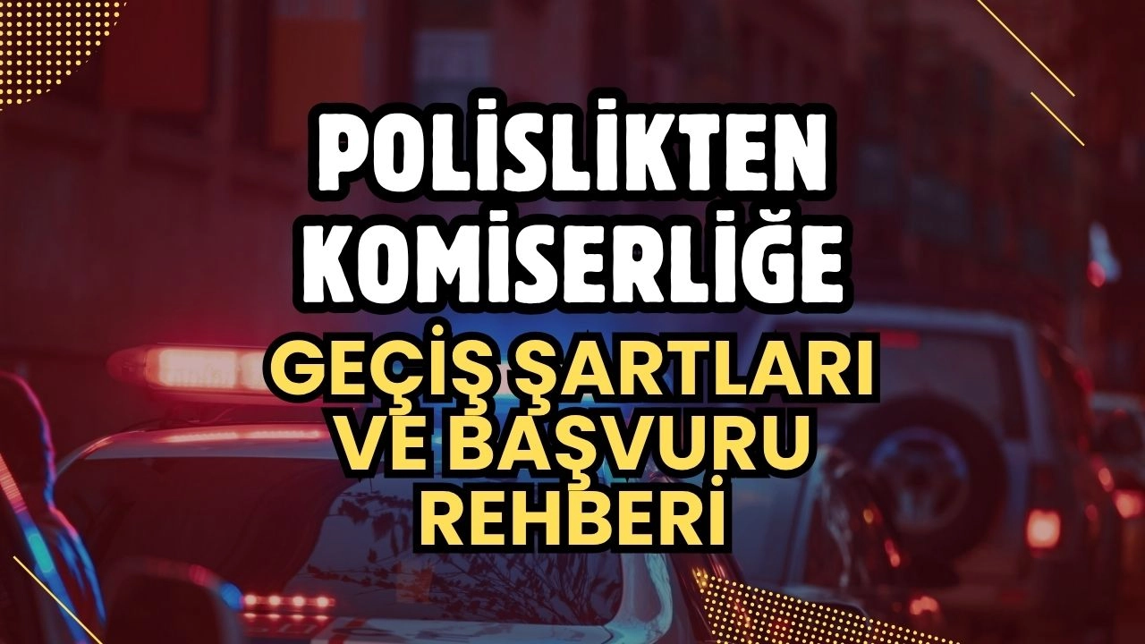 2025 Polislikten Komiserliğe Geçiş Şartları ve Başvuru Rehberi