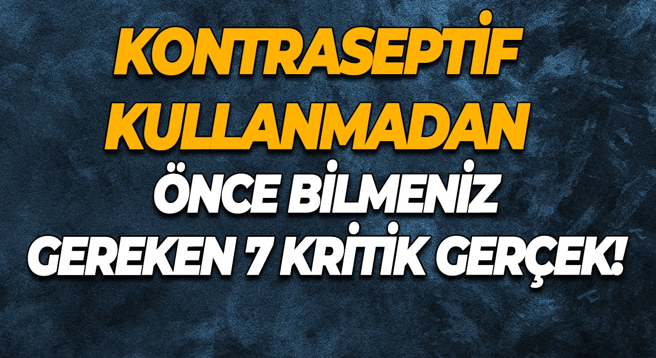 Kontraseptif Kullanmadan Önce Bilmeniz Gereken 7 Kritik Gerçek!