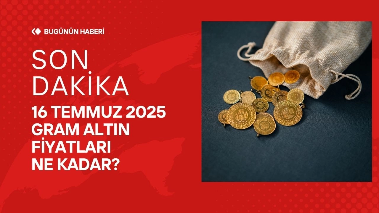 Son Dakika 16 Temmuz 2025 Gram Altın Fiyatları Ne Kadar?