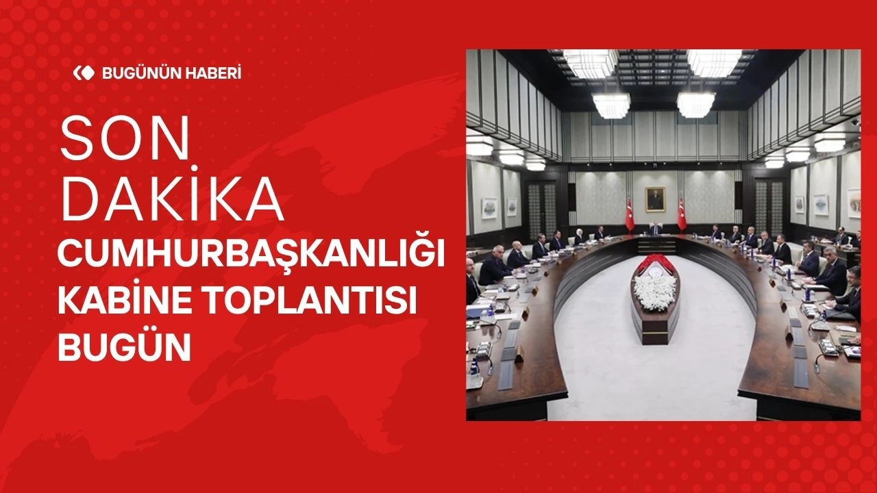 Son Dakika Cumhurbaşkanlığı Kabinesi Toplantısı Bugün