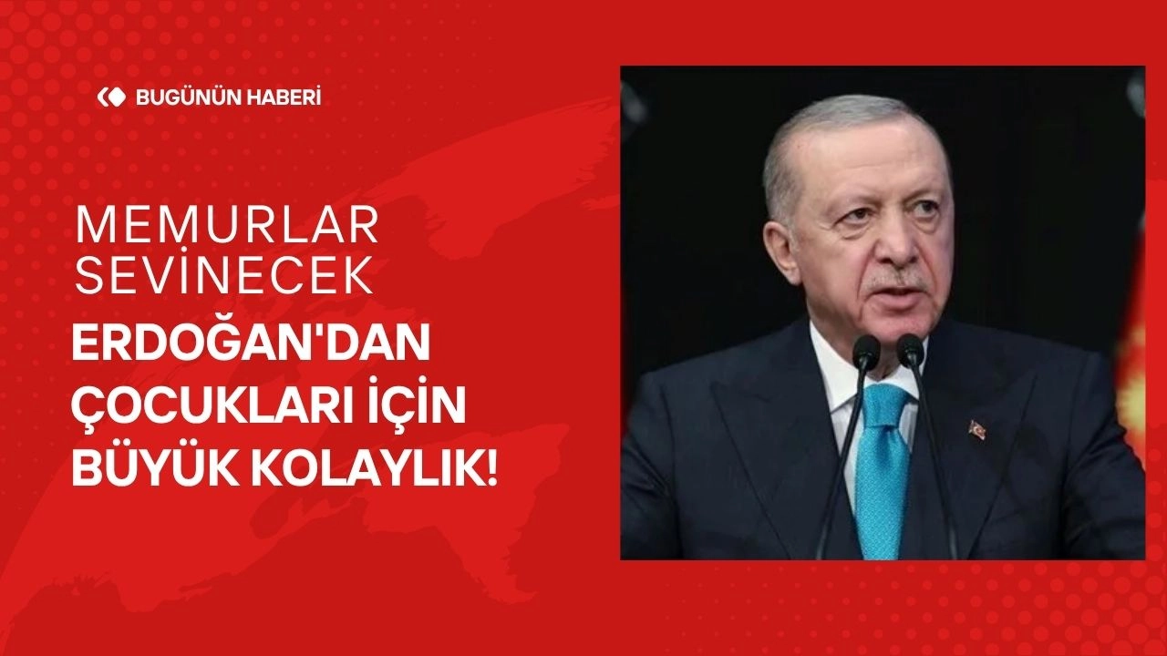 Memurlar Sevinecek Erdoğan'dan Çocukları İçin Büyük Kolaylık!