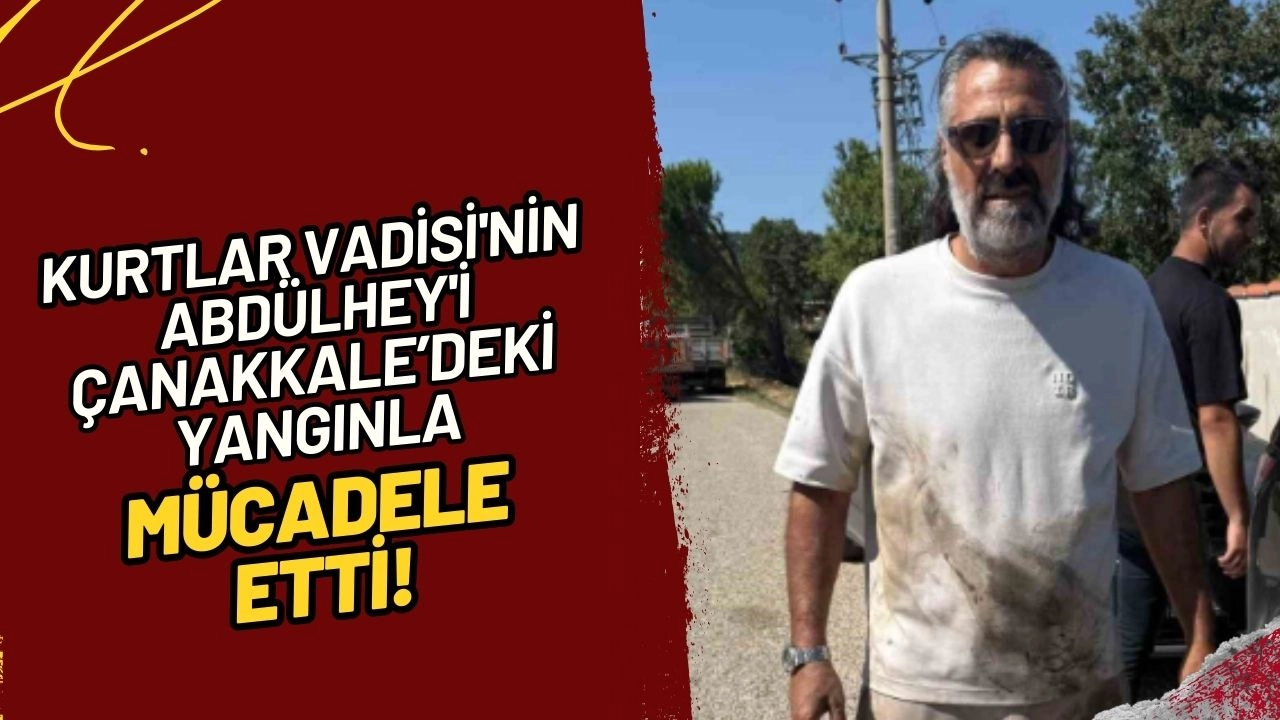 Kurtlar Vadisi'nin Abdülhey'i Kenan Çoban, Çanakkale'deki Yangınla Mücadele Etti!