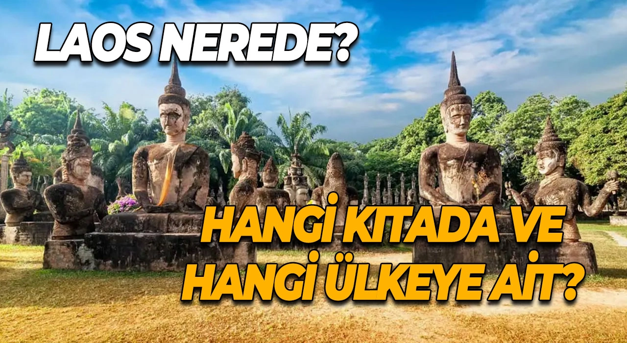 Laos Nerede? Laos Hangi Kıtada ve Hangi Ülkeye Ait?