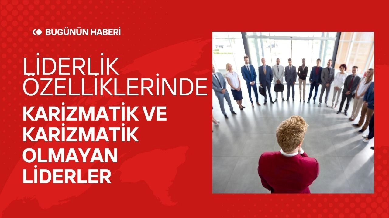 Liderlik Özellikleri! Karizmatik ve Karizmatik Olmayan Liderler