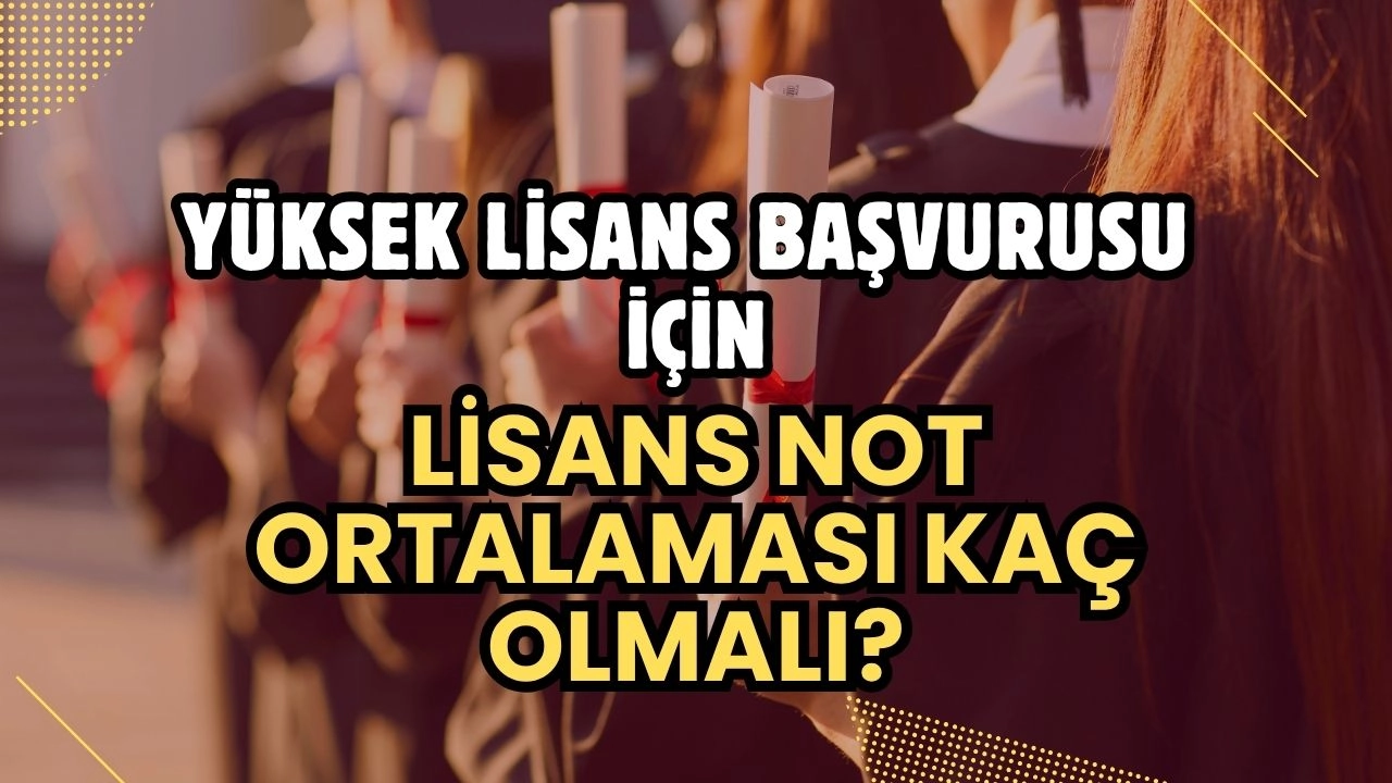 Yüksek Lisans Başvurusu İçin Lisans Not Ortalaması Kaç Olmalı? İşte Üniversite Şartları!