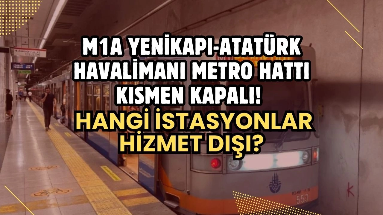 M1A Yenikapı-Atatürk Havalimanı Metro Hattı Kısmen Kapalı! Hangi İstasyonlar Hizmet Dışı?