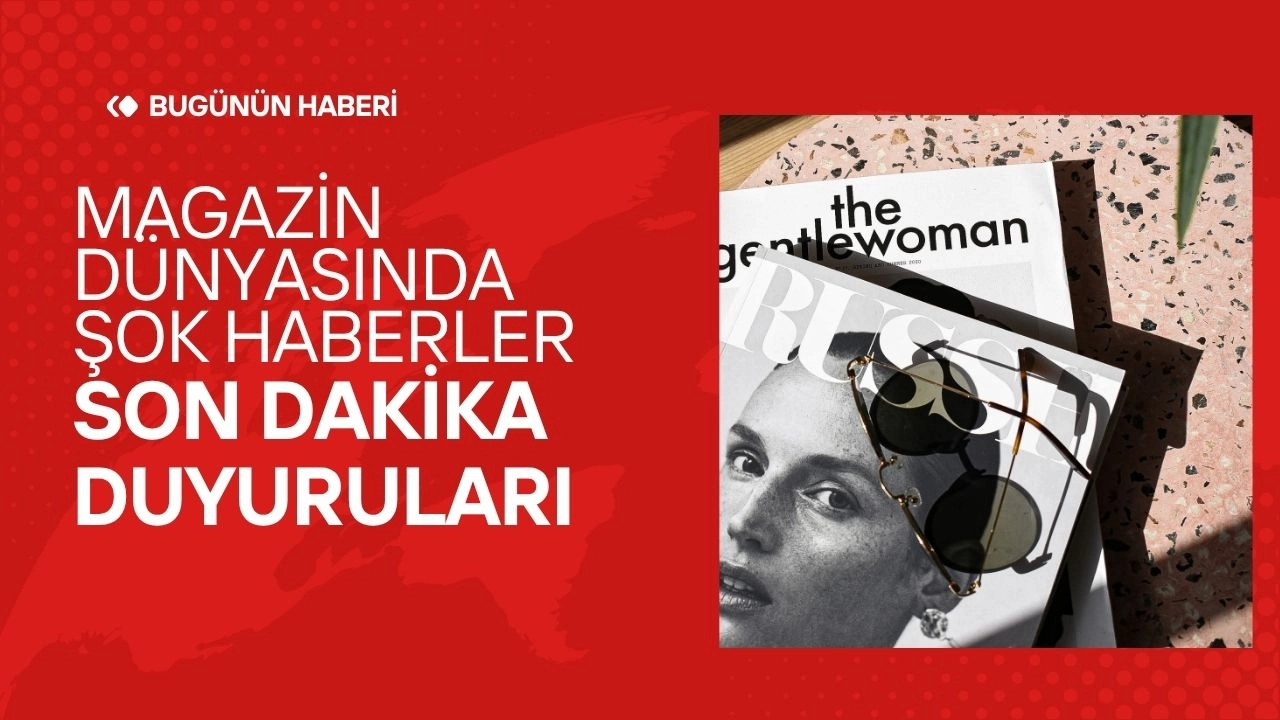 Magazin Dünyasında Şok Dalgaları! Son Dakika Haberleri Neden Beynimizi Yakıyor?