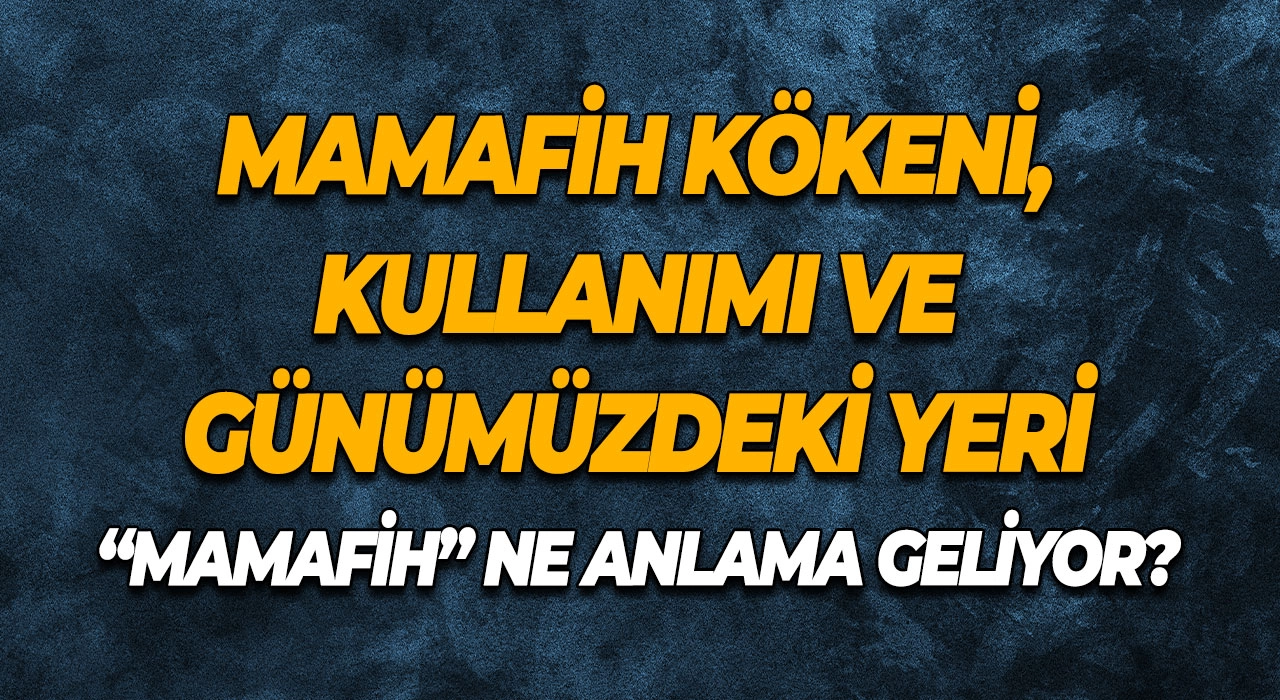 “Mamafih” Ne Anlama Geliyor? Mamafih Kökeni, Kullanımı ve Günümüzdeki Yeri
